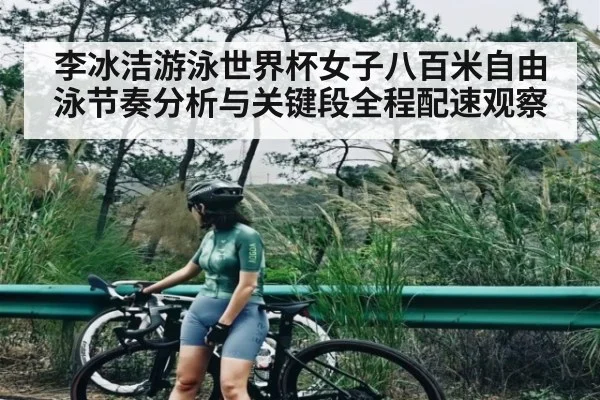 李冰洁游泳世界杯女子八百米自由泳节奏分析与关键段全程配速观察